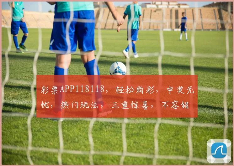 彩票APP118118，轻松购彩，中奖无忧，热门玩法，三重惊喜，不容错过