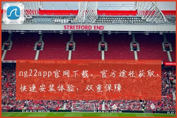 ng22app官网下载，官方途径获取，快速安装体验，双重保障