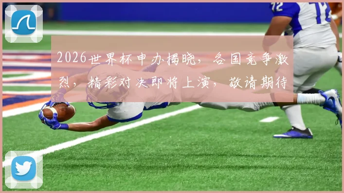 2026世界杯申办揭晓，各国竞争激烈，精彩对决即将上演，敬请期待