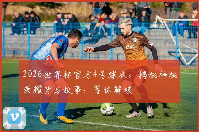 2026世界杯官方4号球衣，揭秘神秘荣耀背后故事，等你解锁