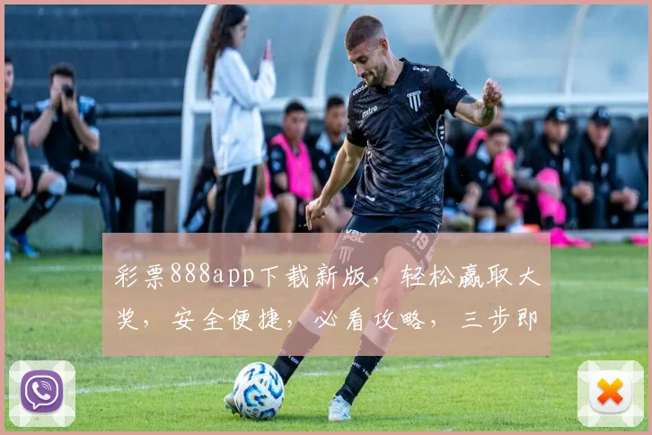 彩票888app下载新版，轻松赢取大奖，安全便捷，必看攻略，三步即可完成