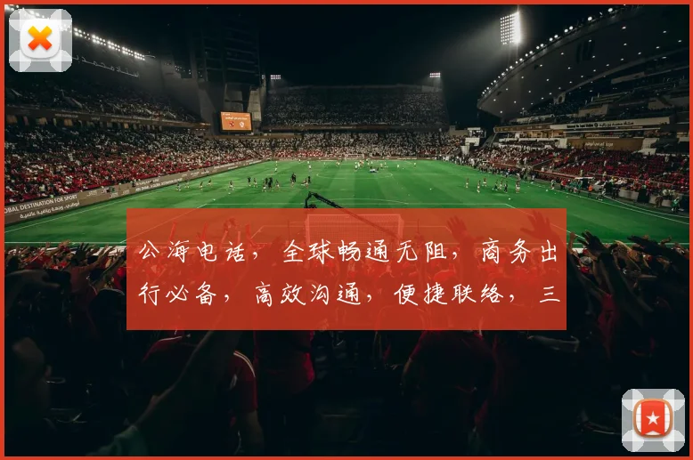 公海电话，全球畅通无阻，商务出行必备，高效沟通，便捷联络，三大优势一网打尽，首选通信利器。